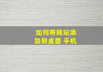 如何将网站添加到桌面 手机